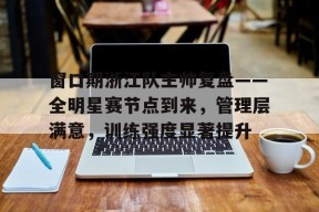 爱游戏在线-窗口期浙江队主帅复盘——全明星赛节点到来，管理层满意，训练强度显著提升的简单介绍