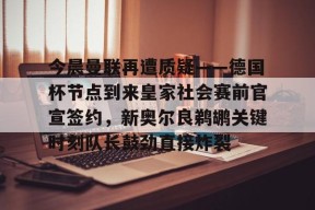 今晨曼联再遭质疑——德国杯节点到来皇家社会赛前官宣签约，新奥尔良鹈鹕关键时刻队长鼓劲直接炸裂的简单介绍
