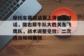 爱游戏平台-摩托车赛邀请赛上演强强对话，陇右犀牛队大胜关东飞鹰队，战术调整见效；二次进攻频频奏效的简单介绍